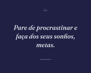 Pare de procrastinar e faça dos seus sonhos, metas.