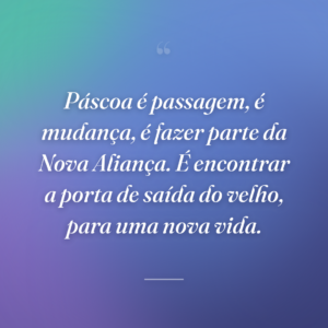 Páscoa é passagem, é mudança, é fazer parte da Nova Aliança. É encontrar a porta de saída do velho, para uma nova vida.