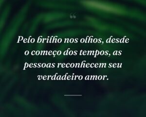 Pelo brilho nos olhos, desde o começo dos tempos, as pessoas reconhecem seu verdadeiro amor.