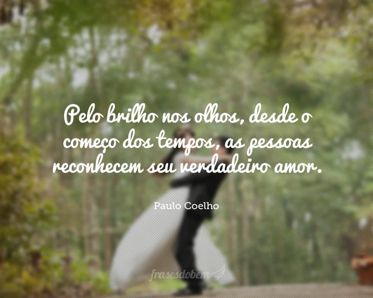 Pelo brilho nos olhos, desde o começo dos tempos, as pessoas reconhecem seu verdadeiro amor.