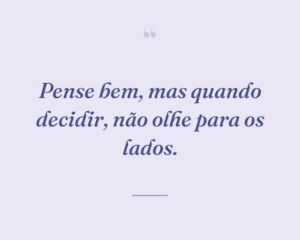 Pense bem, mas quando decidir, não olhe para os lados.