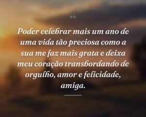 Poder celebrar mais um ano de uma vida tão preciosa como a sua me faz mais grata e deixa meu coração transbordando de orgulho, amor e felicidade, amiga.