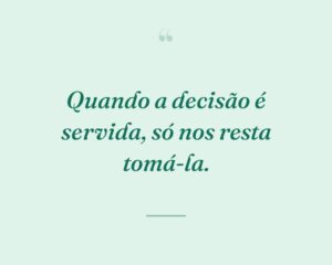 Quando a decisão é servida, só nos resta tomá-la.