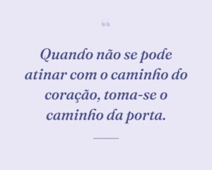 Quando não se pode atinar com o caminho do coração, toma-se o caminho da porta.