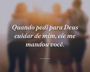 Quando pedi para Deus cuidar de mim, ele me mandou você.