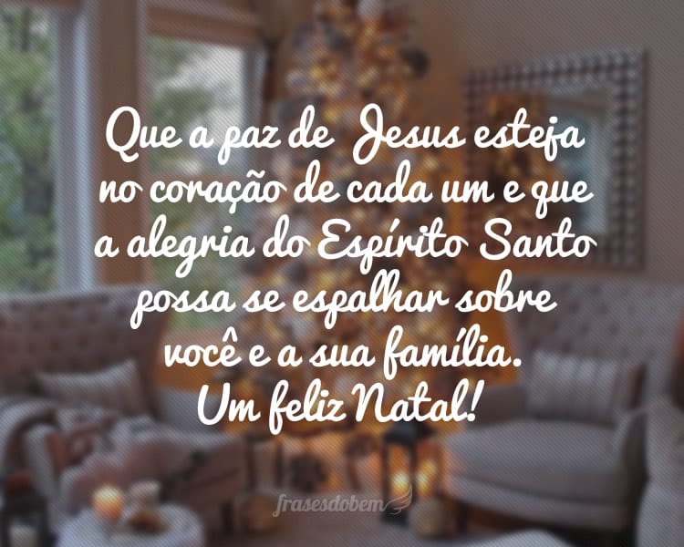 Que a paz de Jesus esteja no coração de cada um e que a alegria do Espírito Santo possa se espalhar sobre você e a sua família. Um feliz Natal!