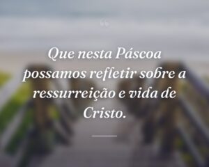 Que nesta Páscoa possamos refletir sobre a ressurreição e vida de Cristo.
