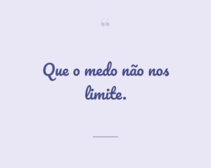 Que o medo não nos limite.