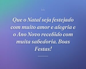 Que o Natal seja festejado com muito amor e alegria e o Ano Novo recebido com muita sabedoria. Boas Festas!