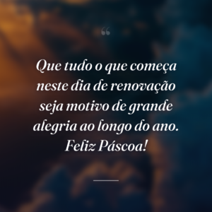 Que tudo o que começa neste dia de renovação seja motivo de grande alegria ao longo do ano. Feliz Páscoa!