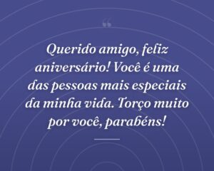 Querido amigo, feliz aniversário! Você é uma das pessoas mais especiais da minha vida. Torço muito por você, parabéns!