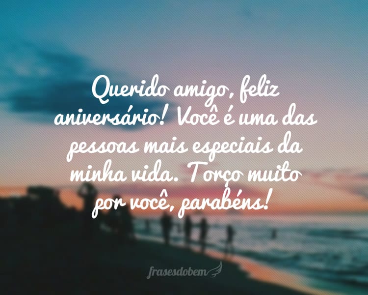 Querido amigo, feliz aniversário! Você é uma das pessoas mais especiais da minha vida. Torço muito por você, parabéns!