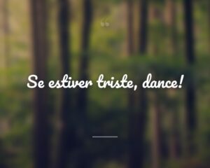 Se estiver triste, dance!
