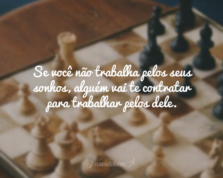 Se você não trabalha pelos seus sonhos, alguém vai te contratar para trabalhar pelos dele.