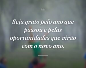 Seja grato pelo ano que passou e pelas oportunidades que virão com o novo ano.