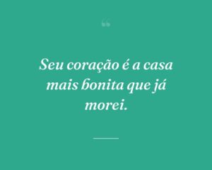 Seu coração é a casa mais bonita que já morei.