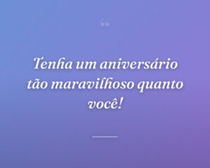 Tenha um aniversário tão maravilhoso quanto você!