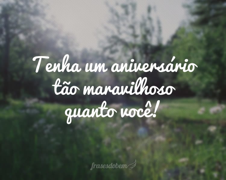 Tenha um aniversário tão maravilhoso quanto você!