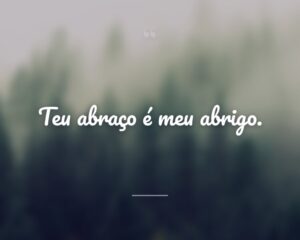 Teu abraço é meu abrigo.