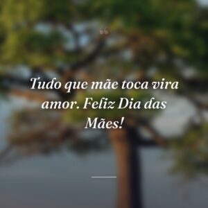 Tudo que mãe toca vira amor. Feliz Dia das Mães!