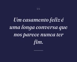 Um casamento feliz é uma longa conversa que nos parece nunca ter fim.