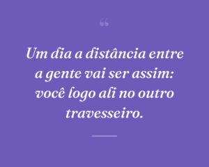 Um dia a distância entre a gente vai ser assim: você logo ali no outro travesseiro.