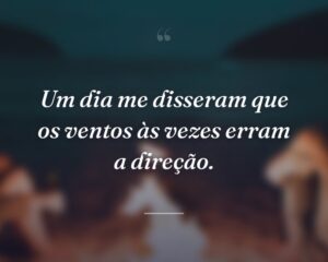 Um dia me disseram que os ventos às vezes erram a direção.