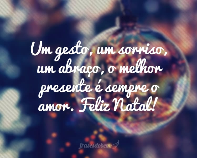 Um gesto, um sorriso, um abraço, o melhor presente é sempre o amor. Feliz Natal!