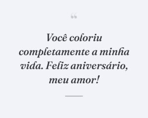 Você coloriu completamente a minha vida. Feliz aniversário, meu amor!