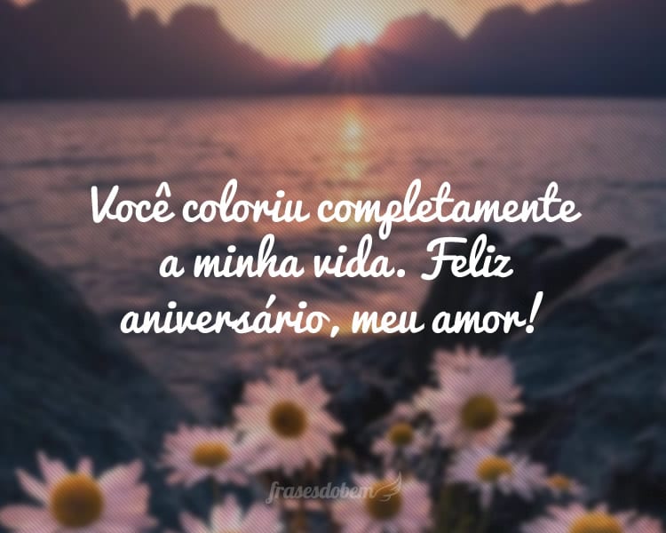 Você coloriu completamente a minha vida. Feliz aniversário, meu amor!