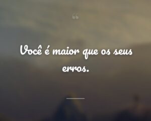 Você é maior que os seus erros.