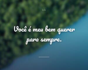 Você é meu bem querer para sempre.