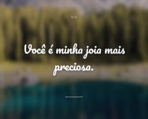 Você é minha joia mais preciosa.