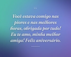 Você estava comigo nas piores e nas melhores horas, obrigada por tudo! Eu te amo, minha melhor amiga! Feliz aniversário.