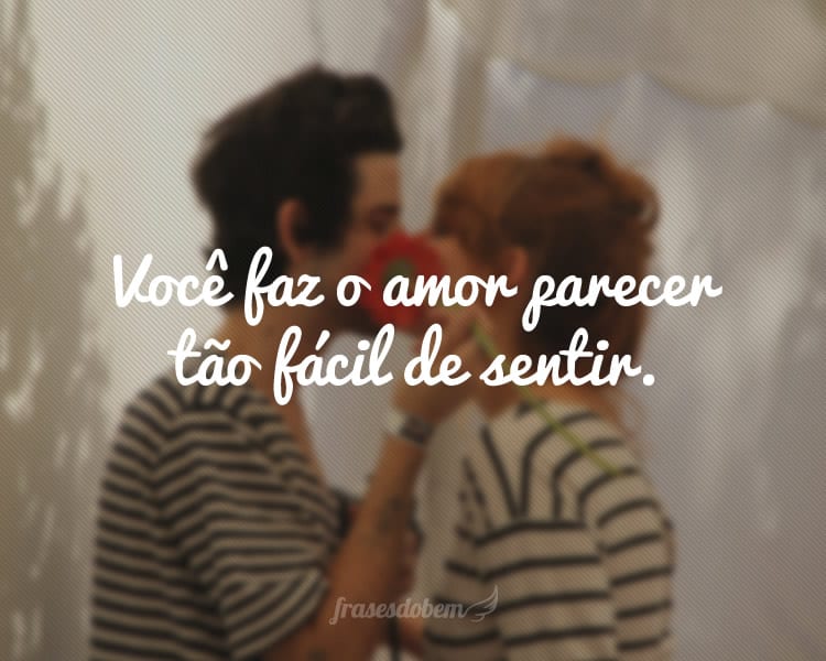 Você faz o amor parecer tão fácil de sentir.