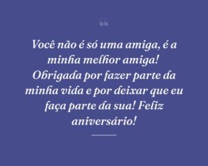 Você não é só uma amiga, é a minha melhor amiga!  Obrigada por fazer parte da minha vida e por deixar que eu faça parte da sua! Feliz aniversário!