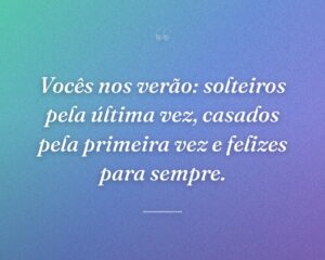 Vocês nos verão: solteiros pela última vez, casados pela primeira vez e felizes para sempre.
