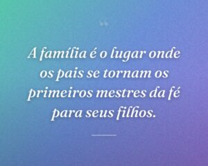 A família é o lugar onde os pais se tornam os primeiros mestres da fé para seus filhos.