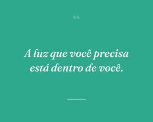 A luz que você precisa está dentro de você.