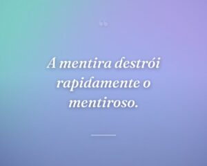 A mentira destrói rapidamente o mentiroso.