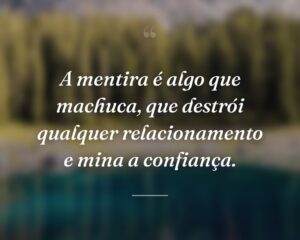 A mentira é algo que machuca, que destrói qualquer relacionamento e mina a confiança.
