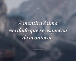 A mentira é uma verdade que se esqueceu de acontecer.