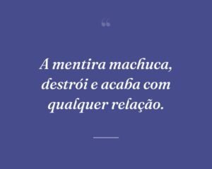 A mentira machuca, destrói e acaba com qualquer relação.