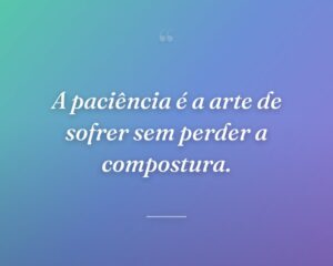 A paciência é a arte de sofrer sem perder a compostura.