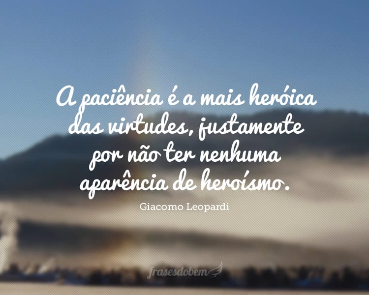 A paciência é a mais heróica das virtudes, justamente por não ter nenhuma aparência de heroísmo.