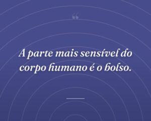 A parte mais sensível do corpo humano é o bolso.