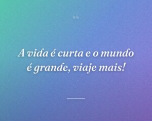 A vida é curta e o mundo é grande, viaje mais!
