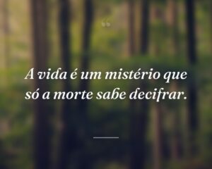 A vida é um mistério que só a morte sabe decifrar.