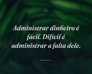 Administrar dinheiro é fácil. Difícil é administrar a falta dele.