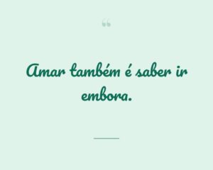 Amar também é saber ir embora.